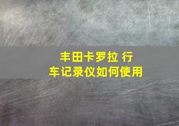 丰田卡罗拉 行车记录仪如何使用